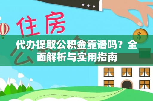 灵宝代办提取公积金靠谱吗？全面解析与实用指南