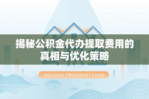 灵宝揭秘公积金代办提取费用的真相与优化策略