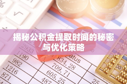灵宝揭秘公积金提取时间的秘密与优化策略