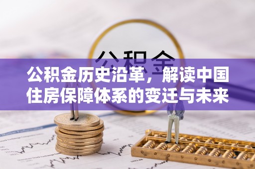 灵宝公积金历史沿革，解读中国住房保障体系的变迁与未来
