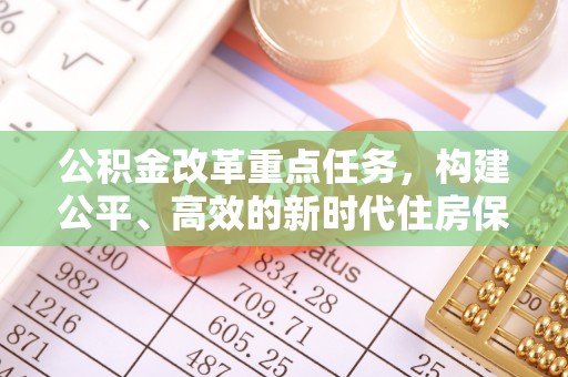 灵宝公积金改革重点任务，构建公平、高效的新时代住房保障体系