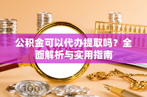 灵宝公积金可以代办提取吗？全面解析与实用指南