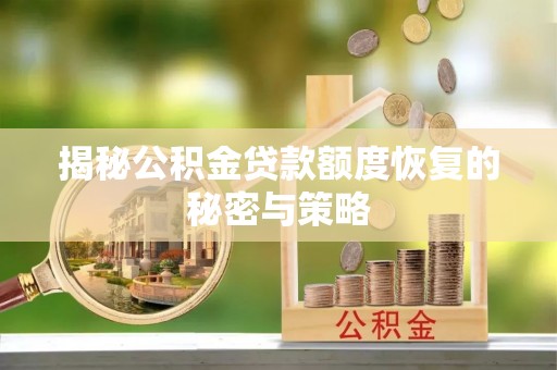 灵宝揭秘公积金贷款额度恢复的秘密与策略