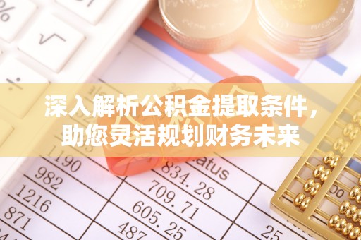 灵宝深入解析公积金提取条件，助您灵活规划财务未来