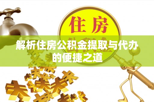 灵宝解析住房公积金提取与代办的便捷之道
