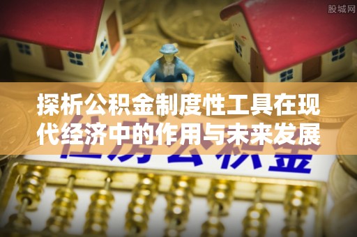 灵宝探析公积金制度性工具在现代经济中的作用与未来发展趋势