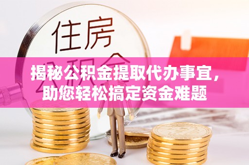 灵宝揭秘公积金提取代办事宜，助您轻松搞定资金难题