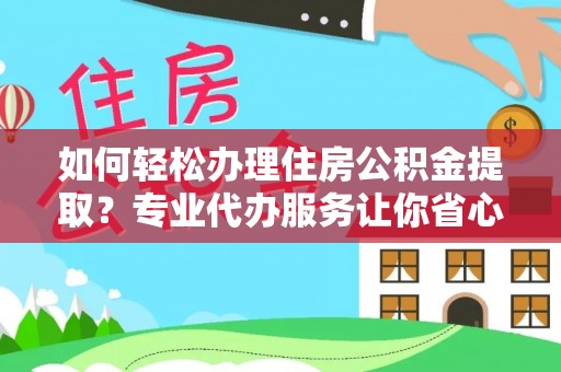 灵宝如何轻松办理住房公积金提取？专业代办服务让你省心无忧