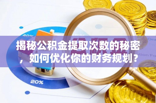 灵宝揭秘公积金提取次数的秘密，如何优化你的财务规划？