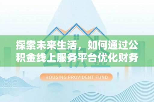 灵宝探索未来生活，如何通过公积金线上服务平台优化财务管理