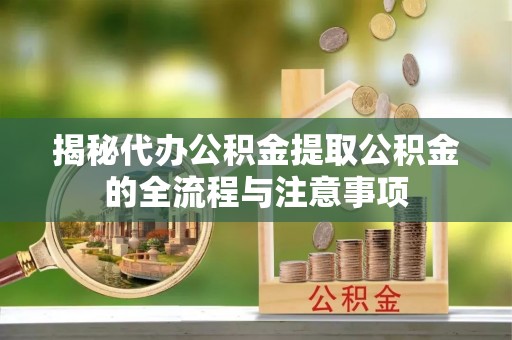 灵宝揭秘代办公积金提取公积金的全流程与注意事项