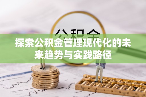 灵宝探索公积金管理现代化的未来趋势与实践路径
