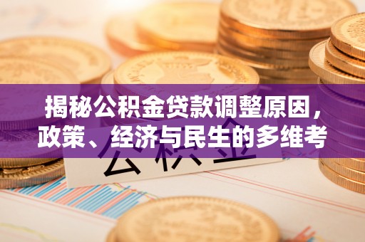 灵宝揭秘公积金贷款调整原因，政策、经济与民生的多维考量