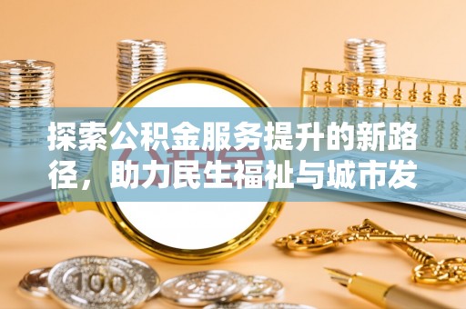 灵宝探索公积金服务提升的新路径，助力民生福祉与城市发展
