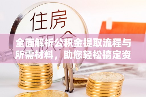 灵宝全面解析公积金提取流程与所需材料，助您轻松搞定资金提取