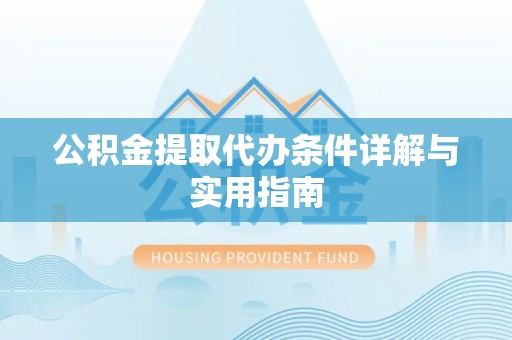 灵宝公积金提取代办条件详解与实用指南