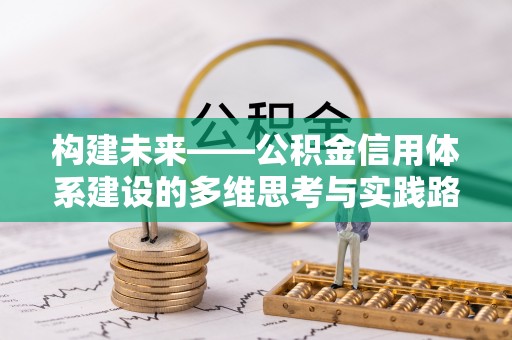 灵宝构建未来——公积金信用体系建设的多维思考与实践路径