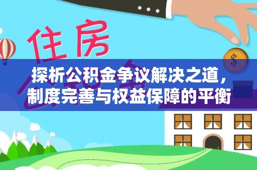 灵宝探析公积金争议解决之道，制度完善与权益保障的平衡点