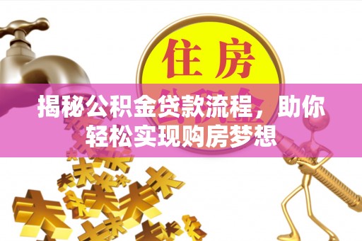 灵宝揭秘公积金贷款流程，助你轻松实现购房梦想