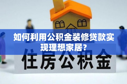 灵宝如何利用公积金装修贷款实现理想家居？