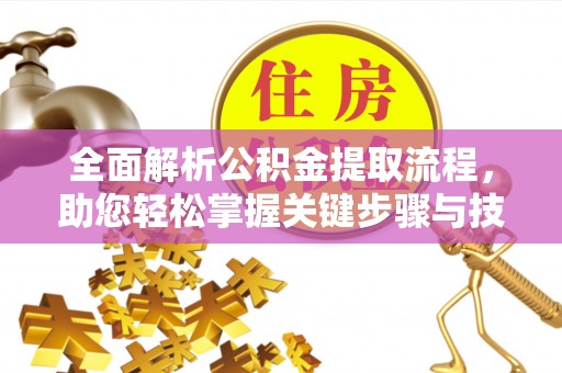 灵宝全面解析公积金提取流程，助您轻松掌握关键步骤与技巧