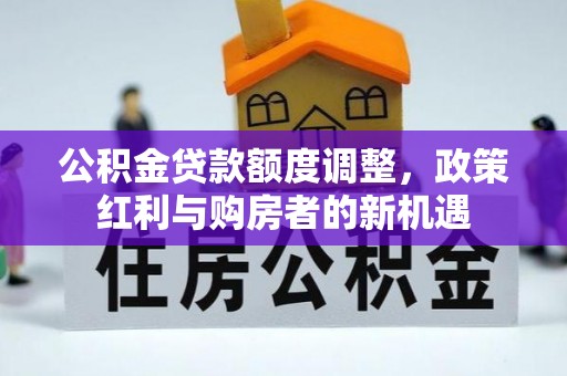 灵宝公积金贷款额度调整，政策红利与购房者的新机遇