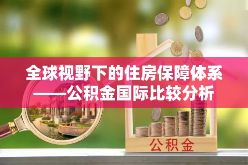 灵宝全球视野下的住房保障体系——公积金国际比较分析