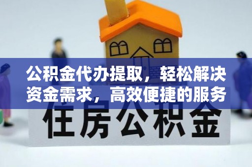 灵宝公积金代办提取，轻松解决资金需求，高效便捷的服务选择