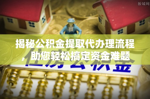 灵宝揭秘公积金提取代办理流程，助您轻松搞定资金难题