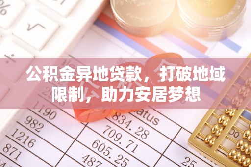灵宝公积金异地贷款，打破地域限制，助力安居梦想
