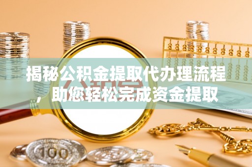 灵宝揭秘公积金提取代办理流程，助您轻松完成资金提取