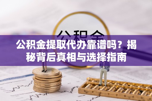 灵宝公积金提取代办靠谱吗？揭秘背后真相与选择指南