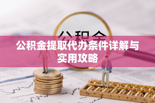 灵宝公积金提取代办条件详解与实用攻略