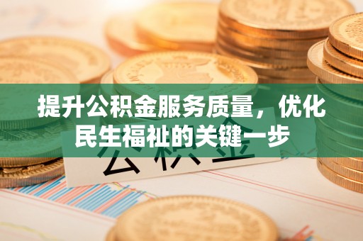 灵宝提升公积金服务质量，优化民生福祉的关键一步