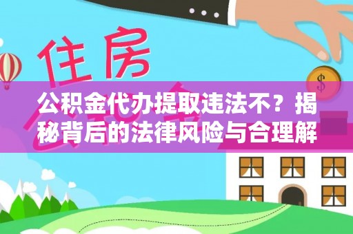 灵宝公积金代办提取违法不？揭秘背后的法律风险与合理解决方案
