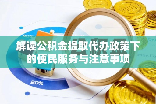 灵宝解读公积金提取代办政策下的便民服务与注意事项