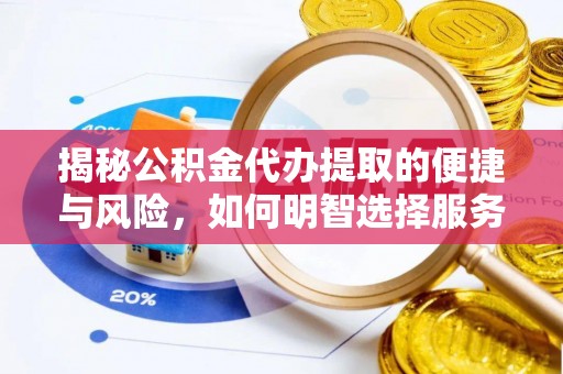 灵宝揭秘公积金代办提取的便捷与风险，如何明智选择服务？