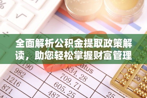 灵宝全面解析公积金提取政策解读，助您轻松掌握财富管理新方向