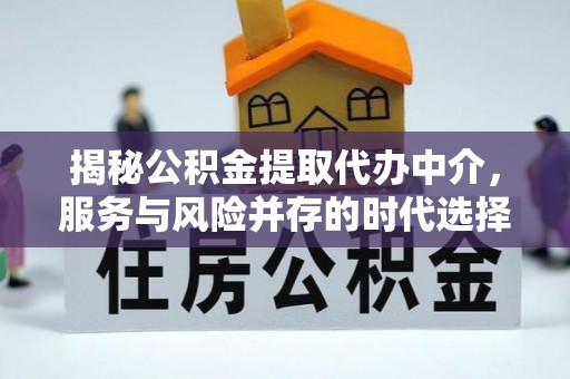 灵宝揭秘公积金提取代办中介，服务与风险并存的时代选择