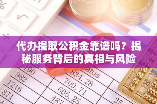 灵宝代办提取公积金靠谱吗？揭秘服务背后的真相与风险