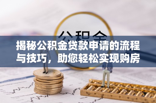 灵宝揭秘公积金贷款申请的流程与技巧，助您轻松实现购房梦