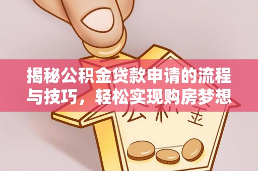 灵宝揭秘公积金贷款申请的流程与技巧，轻松实现购房梦想