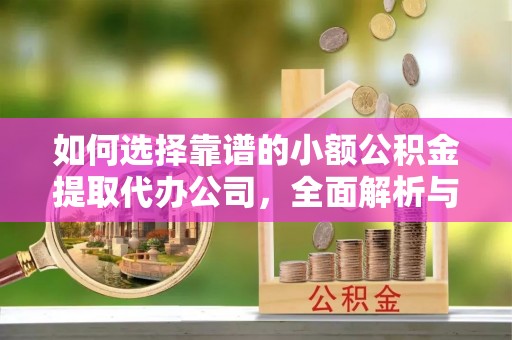 灵宝如何选择靠谱的小额公积金提取代办公司，全面解析与实用指南