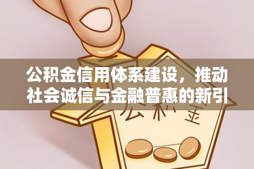 灵宝公积金信用体系建设，推动社会诚信与金融普惠的新引擎