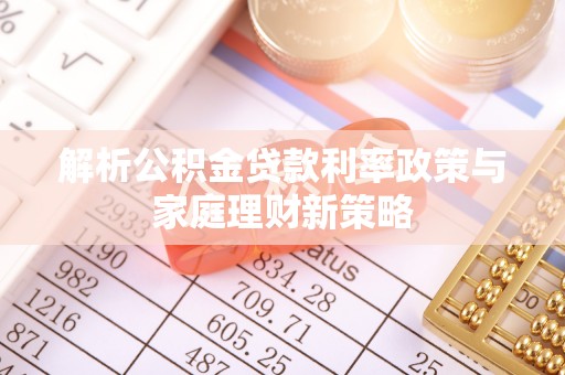 灵宝解析公积金贷款利率政策与家庭理财新策略