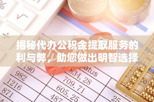 灵宝揭秘代办公积金提取服务的利与弊，助您做出明智选择