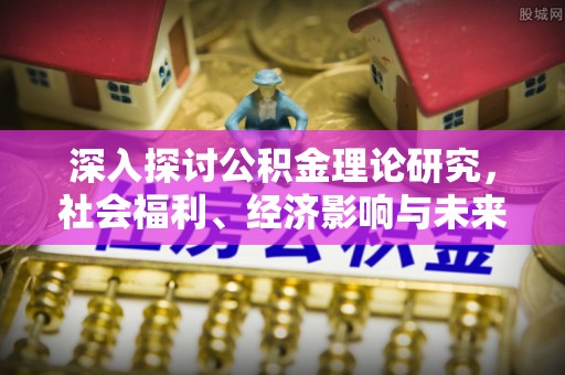 灵宝深入探讨公积金理论研究，社会福利、经济影响与未来展望