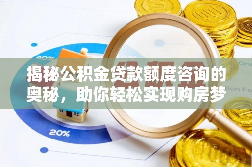 灵宝揭秘公积金贷款额度咨询的奥秘，助你轻松实现购房梦想