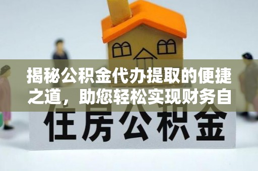 灵宝揭秘公积金代办提取的便捷之道，助您轻松实现财务自由