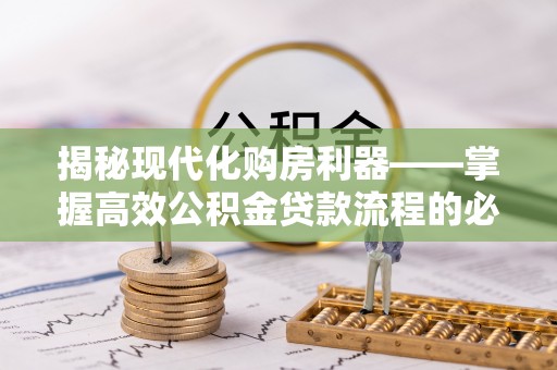 灵宝揭秘现代化购房利器——掌握高效公积金贷款流程的必备指南